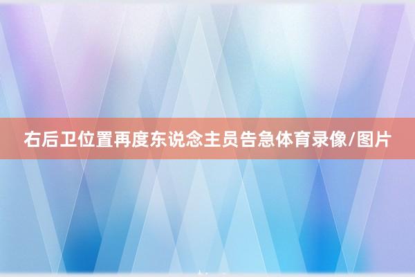 右后卫位置再度东说念主员告急体育录像/图片