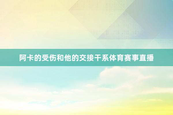 阿卡的受伤和他的交接干系体育赛事直播