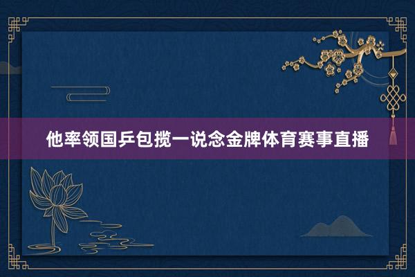 他率领国乒包揽一说念金牌体育赛事直播