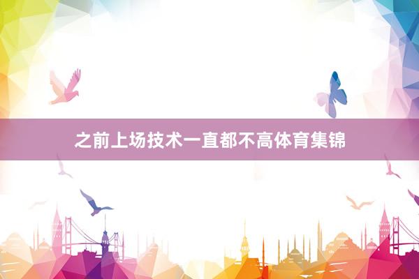 之前上场技术一直都不高体育集锦