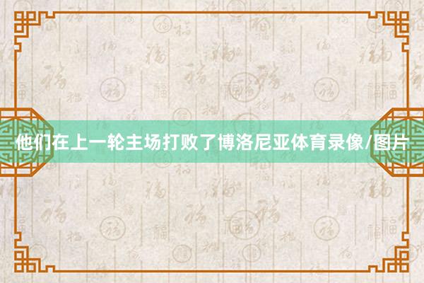 他们在上一轮主场打败了博洛尼亚体育录像/图片