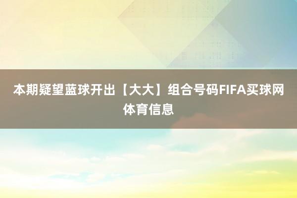 本期疑望蓝球开出【大大】组合号码FIFA买球网体育信息