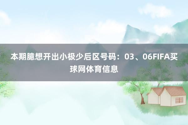 本期臆想开出小极少后区号码：03、06FIFA买球网体育信息