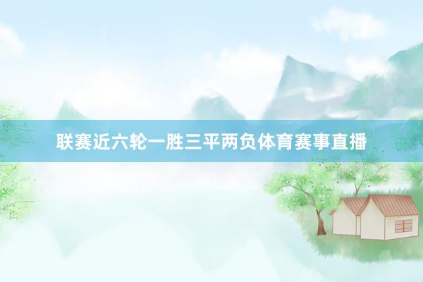 联赛近六轮一胜三平两负体育赛事直播