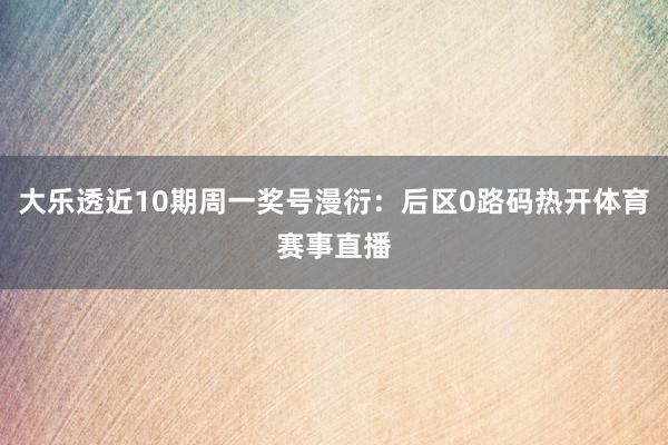 大乐透近10期周一奖号漫衍：后区0路码热开体育赛事直播