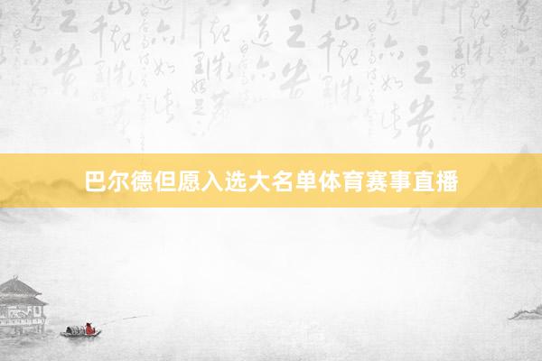 巴尔德但愿入选大名单体育赛事直播