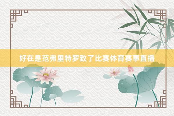 好在是范弗里特罗致了比赛体育赛事直播