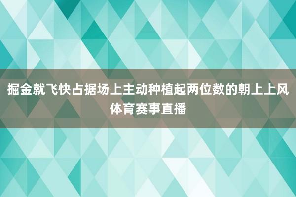 掘金就飞快占据场上主动种植起两位数的朝上上风体育赛事直播