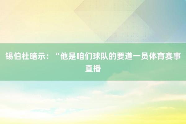 锡伯杜暗示：“他是咱们球队的要道一员体育赛事直播