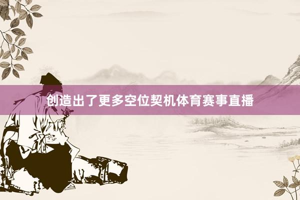 创造出了更多空位契机体育赛事直播