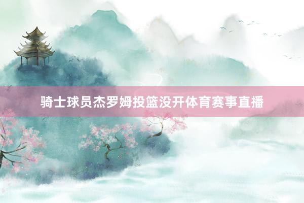 骑士球员杰罗姆投篮没开体育赛事直播