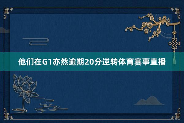 他们在G1亦然逾期20分逆转体育赛事直播