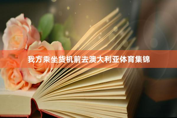 我方乘坐货机前去澳大利亚体育集锦