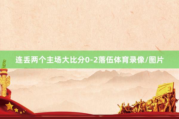 连丢两个主场大比分0-2落伍体育录像/图片