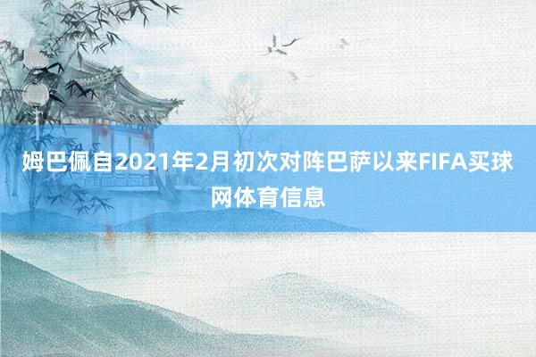 姆巴佩自2021年2月初次对阵巴萨以来FIFA买球网体育信息
