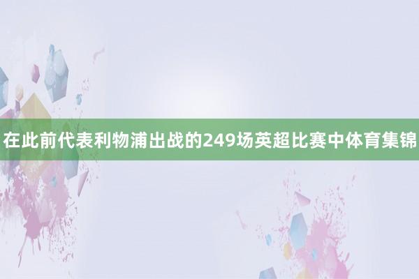 在此前代表利物浦出战的249场英超比赛中体育集锦