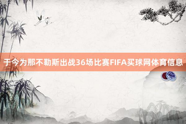 于今为那不勒斯出战36场比赛FIFA买球网体育信息