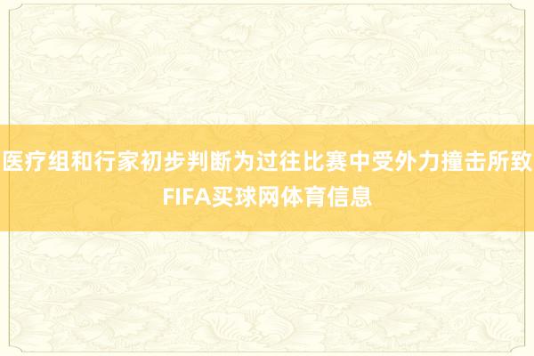 医疗组和行家初步判断为过往比赛中受外力撞击所致FIFA买球网体育信息
