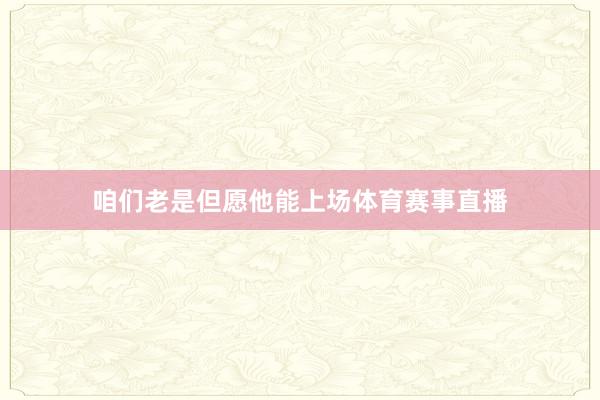 咱们老是但愿他能上场体育赛事直播