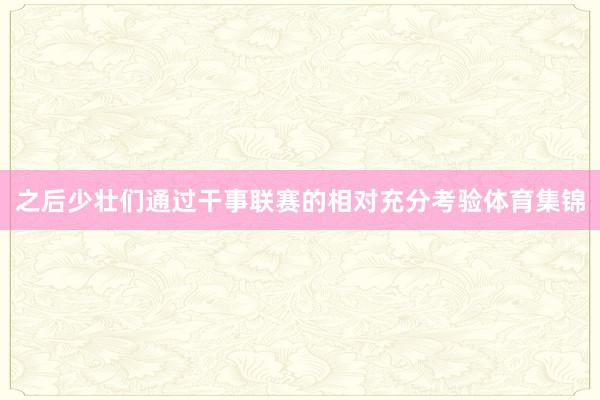 之后少壮们通过干事联赛的相对充分考验体育集锦