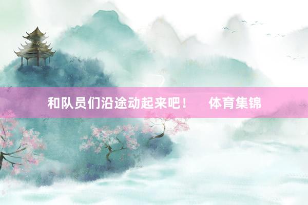 和队员们沿途动起来吧！    体育集锦