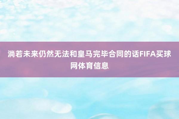 淌若未来仍然无法和皇马完毕合同的话FIFA买球网体育信息