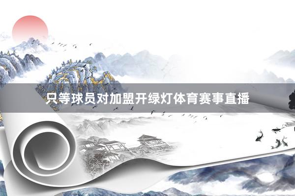 只等球员对加盟开绿灯体育赛事直播