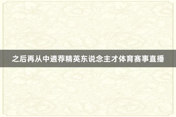 之后再从中遴荐精英东说念主才体育赛事直播
