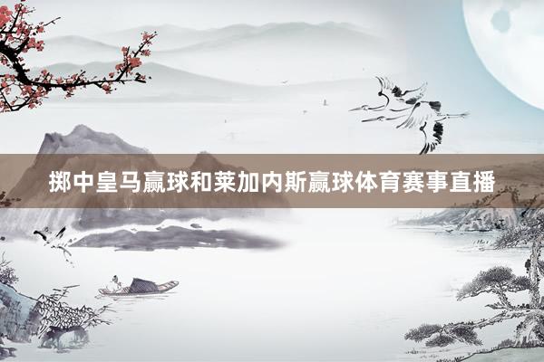 掷中皇马赢球和莱加内斯赢球体育赛事直播