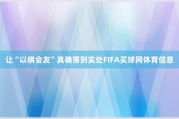 让“以棋会友”真确落到实处FIFA买球网体育信息