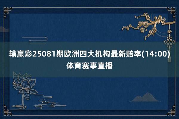 输赢彩25081期欧洲四大机构最新赔率(14:00)体育赛事直播