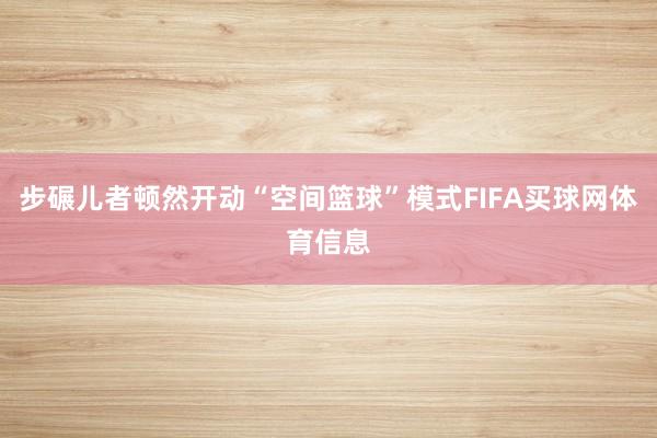 步碾儿者顿然开动“空间篮球”模式FIFA买球网体育信息