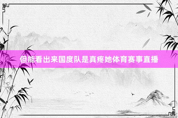 但能看出来国度队是真疼她体育赛事直播
