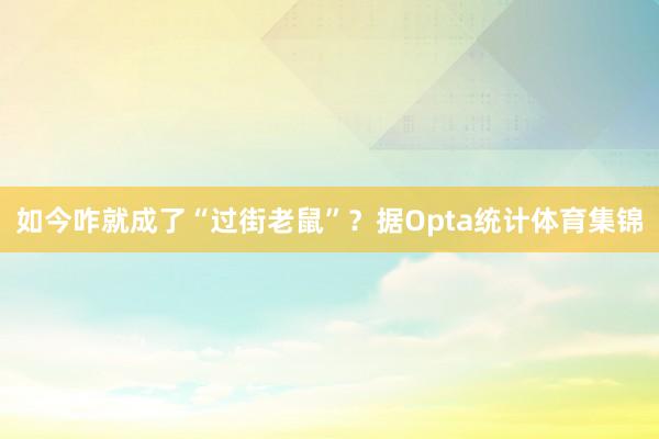 如今咋就成了“过街老鼠”？据Opta统计体育集锦