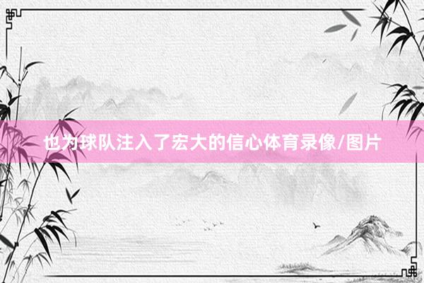 也为球队注入了宏大的信心体育录像/图片