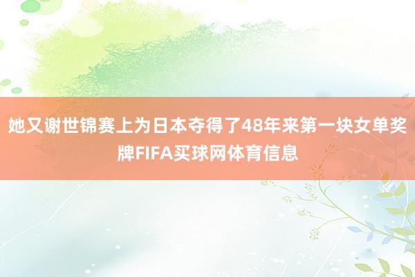她又谢世锦赛上为日本夺得了48年来第一块女单奖牌FIFA买球网体育信息