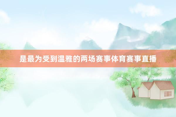 是最为受到温雅的两场赛事体育赛事直播