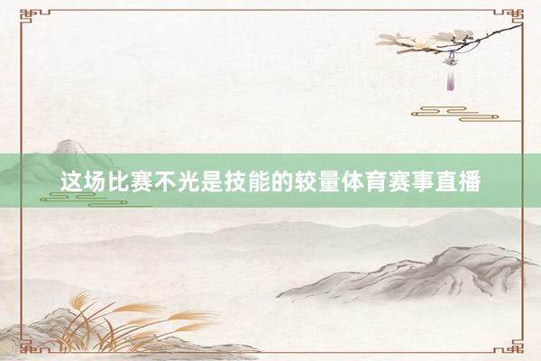 这场比赛不光是技能的较量体育赛事直播