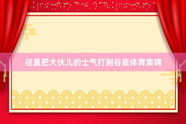 径直把大伙儿的士气打到谷底体育集锦
