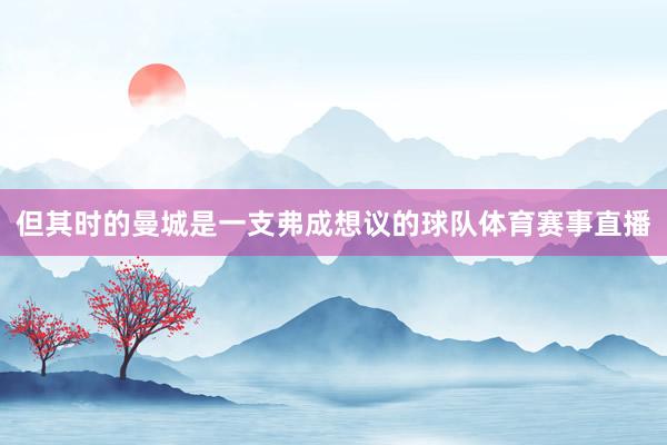 但其时的曼城是一支弗成想议的球队体育赛事直播