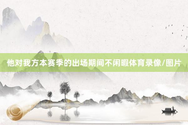 他对我方本赛季的出场期间不闲暇体育录像/图片