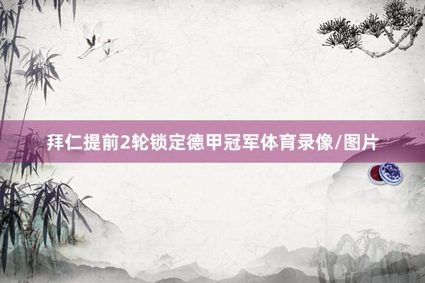 拜仁提前2轮锁定德甲冠军体育录像/图片