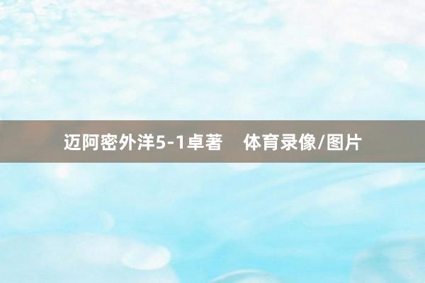迈阿密外洋5-1卓著    体育录像/图片