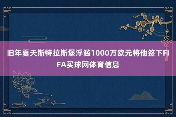 旧年夏天斯特拉斯堡浮滥1000万欧元将他签下FIFA买球网体育信息