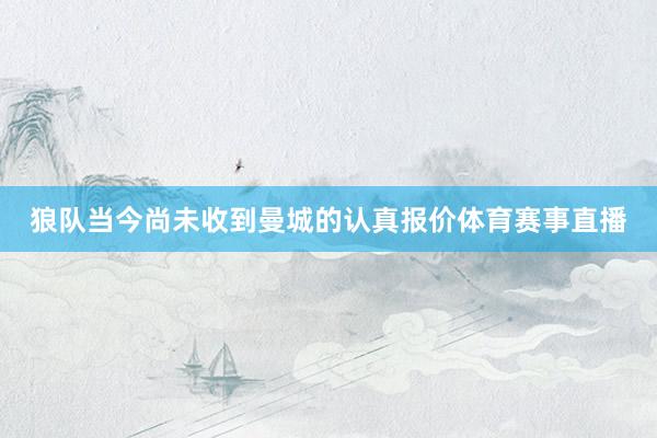 狼队当今尚未收到曼城的认真报价体育赛事直播
