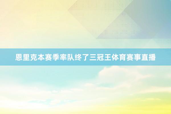 恩里克本赛季率队终了三冠王体育赛事直播