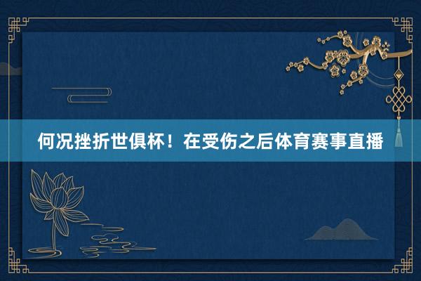 何况挫折世俱杯！在受伤之后体育赛事直播
