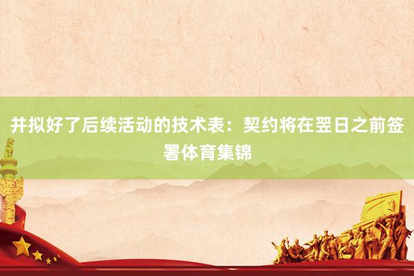 并拟好了后续活动的技术表：契约将在翌日之前签署体育集锦
