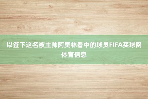 以签下这名被主帅阿莫林看中的球员FIFA买球网体育信息