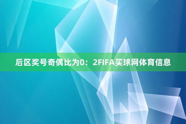 后区奖号奇偶比为0：2FIFA买球网体育信息